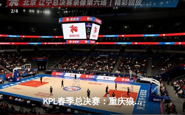 KPL春季总决赛：重庆狼队4-3险胜北京WB，Fly斩获第七个FMVP创历史 - 2