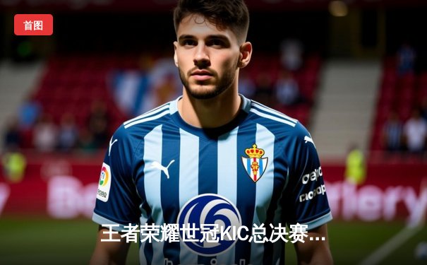 王者荣耀世冠KIC总决赛落幕：武汉eStarPro鏖战七局问鼎金凤凰杯