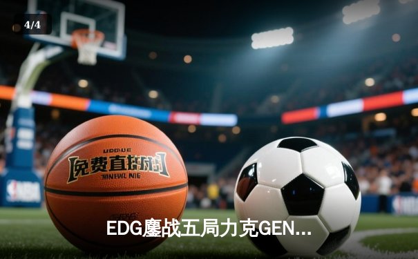 EDG鏖战五局力克GEN，骑士军团昂首挺进英雄联盟全球总决赛四强 - 4