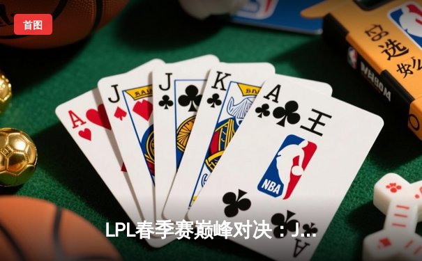 LPL春季赛巅峰对决：JDG险胜TES，Knight旧主面前证明自我