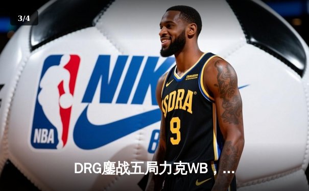 DRG鏖战五局力克WB，暖阳赵云关键抢龙难救主，北京WB遗憾止步季后赛 - 3