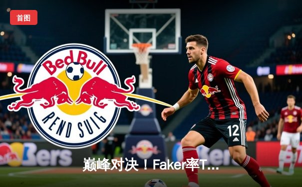 巅峰对决！Faker率T1鏖战五局力克GEN，挺进LCK春季赛决赛