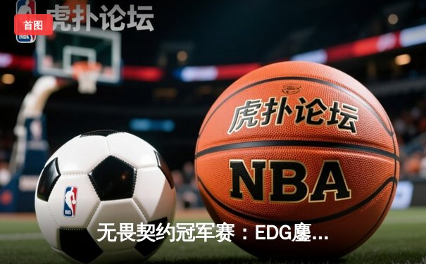 无畏契约冠军赛：EDG鏖战五局惜败PRX，亚洲电竞崛起震撼全球