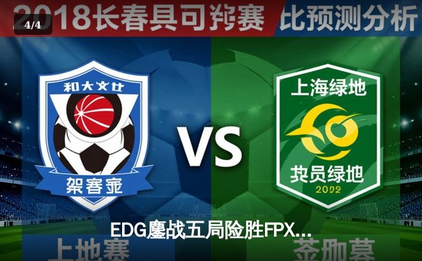 EDG鏖战五局险胜FPX，Viper霞四杀锁定季后赛关键胜利 - 4