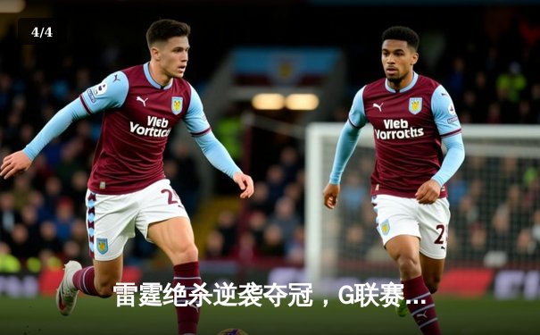 雷霆绝杀逆袭夺冠，G联赛总决赛上演史诗级逆转 - 4