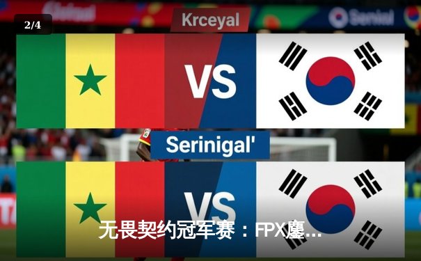 无畏契约冠军赛：FPX鏖战五局力克GEN登顶，铸就中国电竞新里程碑 - 2