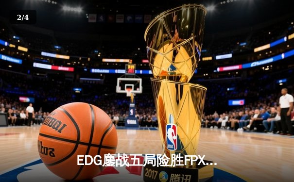 EDG鏖战五局险胜FPX，Viper超神厄斐琉斯锁定季后赛席位 - 2