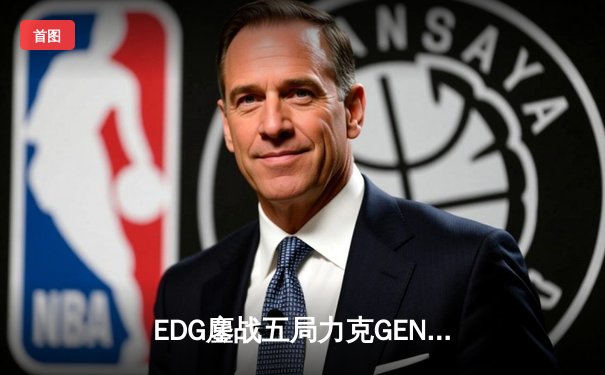 EDG鏖战五局力克GEN，成功会师DK问鼎S11全球总决赛