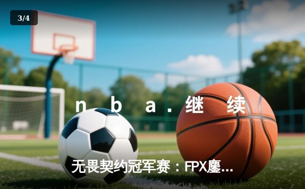 无畏契约冠军赛：FPX鏖战五局力克GEN，亚洲电竞崛起震撼全球 - 3