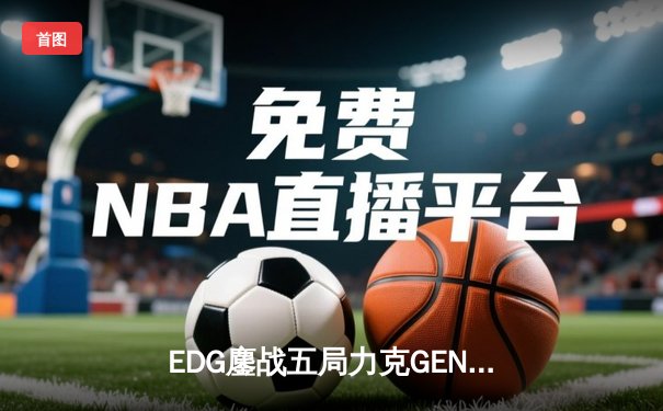 EDG鏖战五局力克GEN，挺进英雄联盟全球总决赛四强