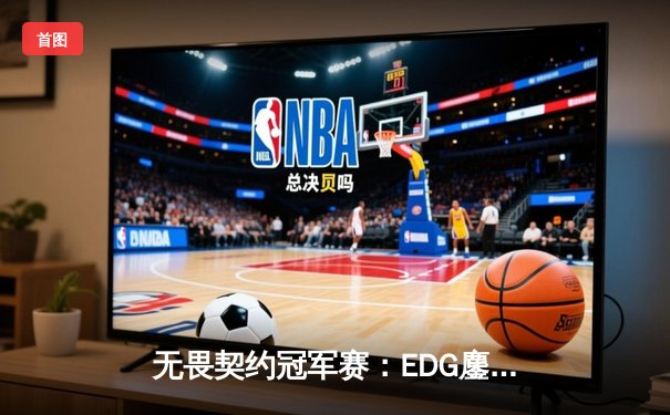 无畏契约冠军赛：EDG鏖战五局力克TE，康康关键局狂砍30杀锁定四强