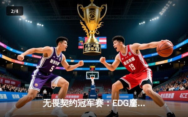 无畏契约冠军赛：EDG鏖战五局力克TE，康康关键局狂砍30杀锁定四强 - 2