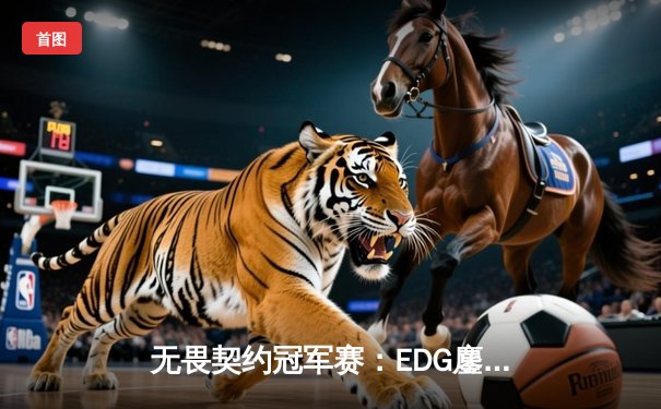 无畏契约冠军赛：EDG鏖战五局力克PRX，中国战队首夺世界赛冠军
