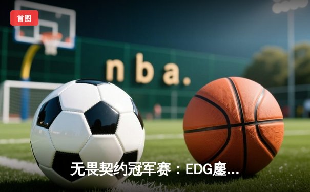 无畏契约冠军赛：EDG鏖战五局力克FPX，康康决胜局狂砍30杀锁定四强