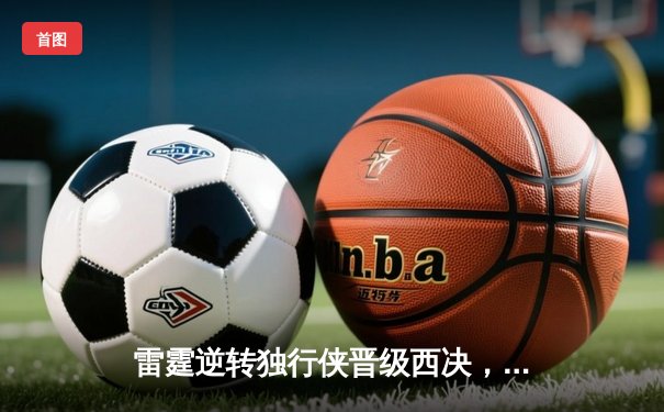 雷霆逆转独行侠晋级西决，亚历山大40分率队上演20分大翻盘