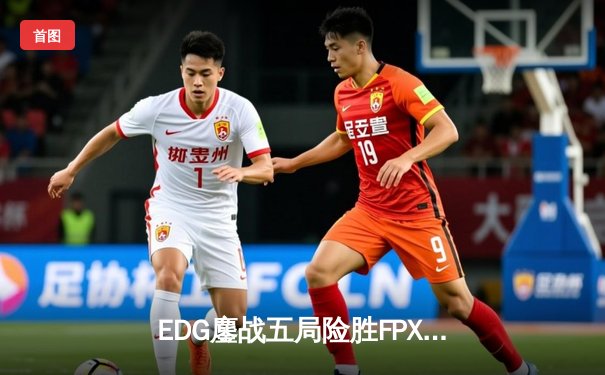 EDG鏖战五局险胜FPX，Viper超神厄斐琉斯锁定季后赛四强席位