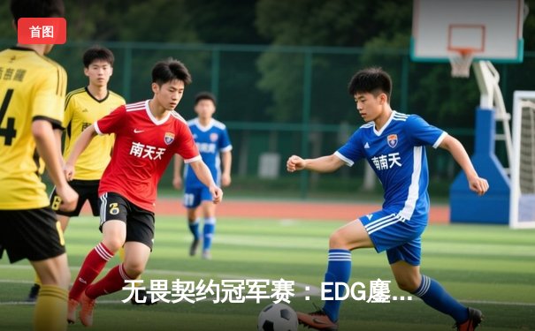 无畏契约冠军赛：EDG鏖战五局力克PRX晋级四强，康康决胜局狂砍28杀