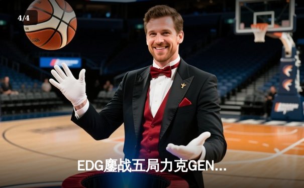 EDG鏖战五局力克GEN，骑士精神昂首挺进全球总决赛决赛 - 4