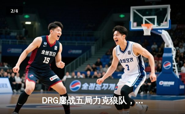 DRG鏖战五局力克狼队，Fly关羽绝境救主难挽败局 - 2