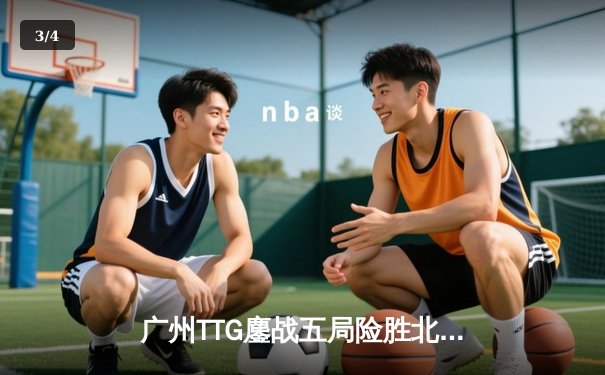 广州TTG鏖战五局险胜北京WB，清清关羽关键绕后锁定胜局 - 3