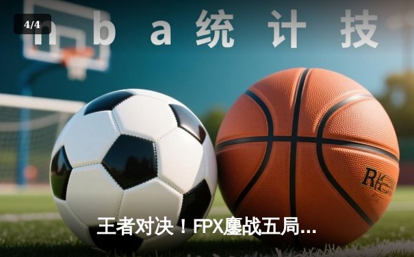 王者对决！FPX鏖战五局力克EDG，LPL夏季赛总决赛上演巅峰逆转 - 4