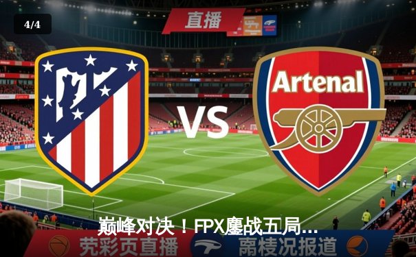 巅峰对决！FPX鏖战五局险胜EDG，卫冕冠军昂首挺进LPL春季赛总决赛 - 4