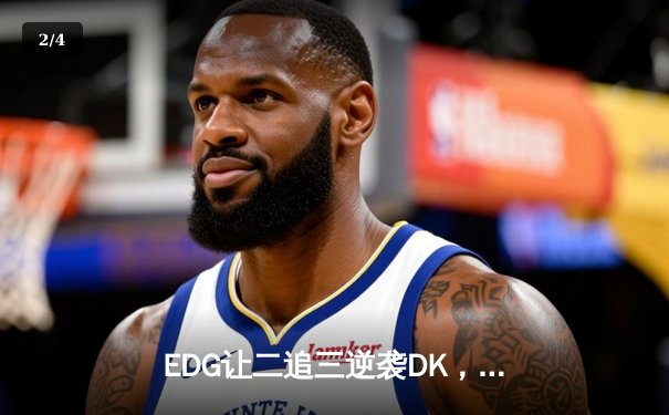 EDG让二追三逆袭DK，勇夺2023英雄联盟全球总决赛冠军 - 2