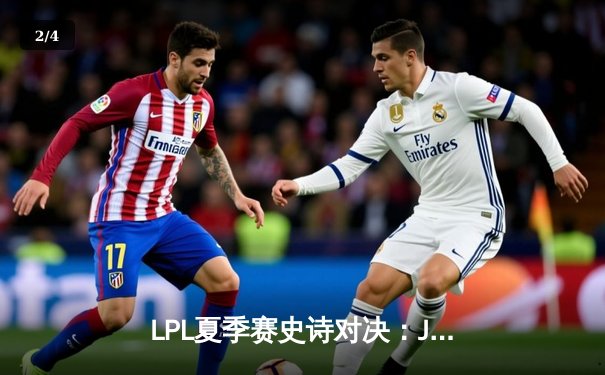 LPL夏季赛史诗对决：JDG让二追三力克TES，Kanavi神僧踢出冠军相 - 2