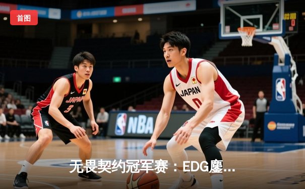 无畏契约冠军赛：EDG鏖战五局力克TE，ZZZ关键四杀锁定全球赛席位