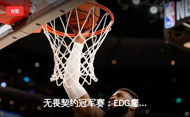 无畏契约冠军赛：EDG鏖战五局力克TE，中国德比引爆上海大师赛