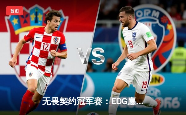 无畏契约冠军赛：EDG鏖战五局力克TE，中国战队锁定全球八强席位