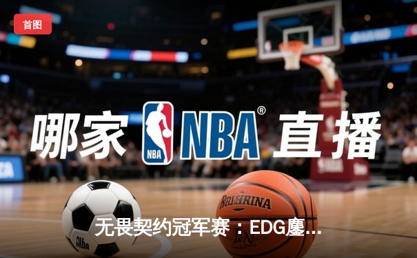 无畏契约冠军赛：EDG鏖战五局力克TE，中国战队锁定全球八强席位