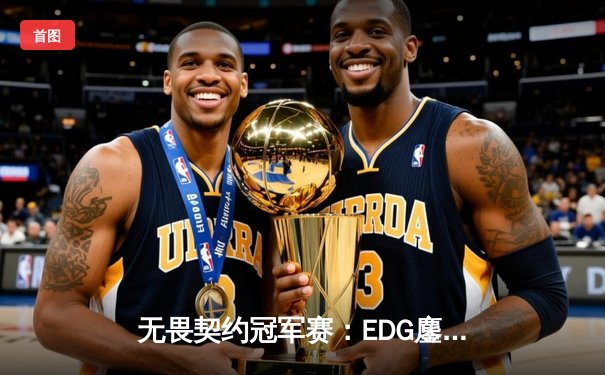 无畏契约冠军赛：EDG鏖战五局力克PRX，中国电竞迎来历史性突破