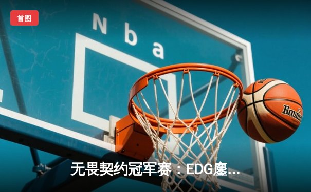无畏契约冠军赛：EDG鏖战五局力克PRX，中国电竞斩获世界级突破