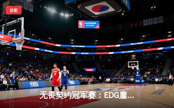 无畏契约冠军赛：EDG鏖战五局力克PRX，中国电竞斩获世界级突破