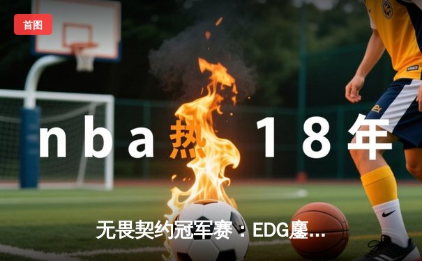 无畏契约冠军赛：EDG鏖战五局力克PRX晋级四强，康康关键局狂砍30杀