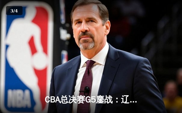 CBA总决赛G5鏖战：辽宁本钢加时逆转广东宏远 成功卫冕总冠军 - 3