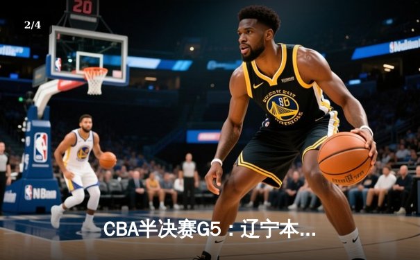 CBA半决赛G5：辽宁本钢加时逆转广东宏远 赵继伟35+9率队挺进总决赛 - 2