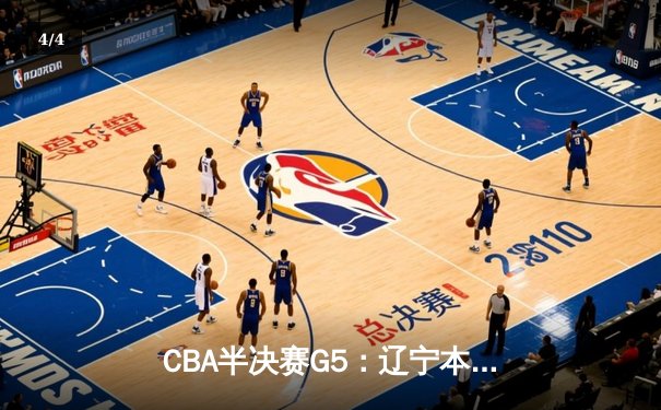 CBA半决赛G5：辽宁本钢加时逆转广东宏远 赵继伟35+9率队挺进总决赛 - 4