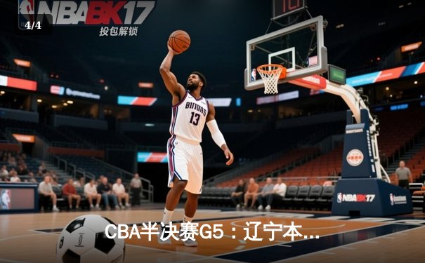 CBA半决赛G5：辽宁本钢加时逆转广东宏远 赵继伟35+9率队挺进总决赛 - 4