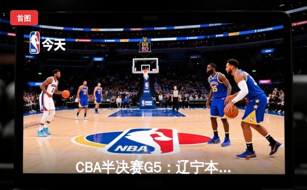 CBA半决赛G5：辽宁本钢加时逆转广东宏远 赵继伟35+9率队挺进总决赛