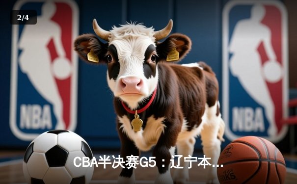 CBA半决赛G5：辽宁本钢加时逆转广东宏远 赵继伟35+9率队挺进总决赛 - 2