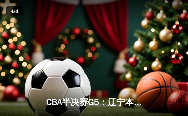 CBA半决赛G5：辽宁本钢加时逆转广东宏远 赵继伟35+9率队挺进总决赛 - 4