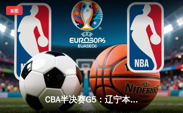 CBA半决赛G5：辽宁本钢加时逆转广东宏远 赵继伟35+9率队挺进总决赛
