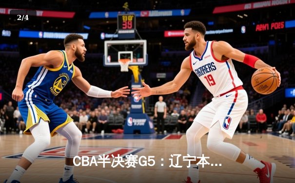 CBA半决赛G5：辽宁本钢加时逆转广东宏远 赵继伟35+9率队挺进总决赛 - 2