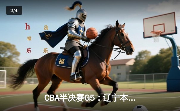 CBA半决赛G5：辽宁本钢加时逆转广东宏远 赵继伟35+9率队挺进总决赛 - 2