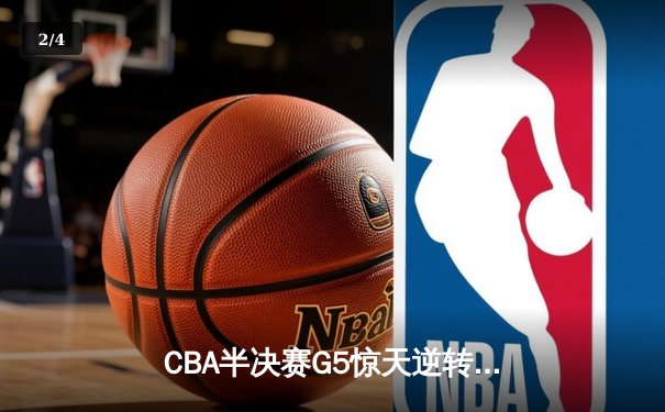 CBA半决赛G5惊天逆转！辽宁本钢加时险胜广东宏远晋级总决赛 - 2