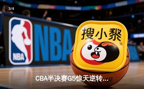 CBA半决赛G5惊天逆转！辽宁本钢加时险胜广东宏远晋级总决赛 - 3