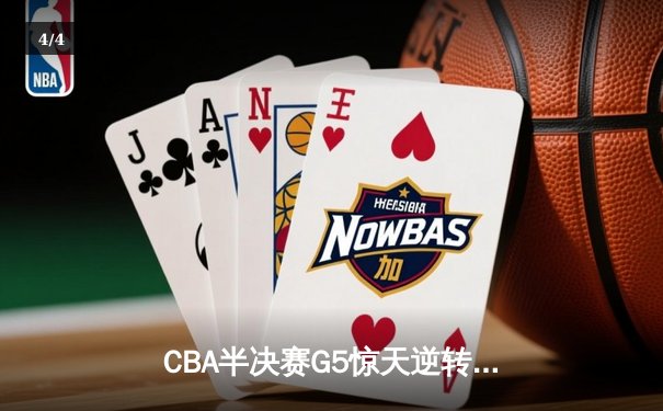 CBA半决赛G5惊天逆转！辽宁本钢加时险胜广东宏远晋级总决赛 - 4