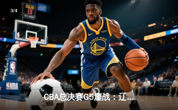 CBA总决赛G5鏖战：辽宁本钢加时险胜广东宏远 成功卫冕总冠军 - 3
